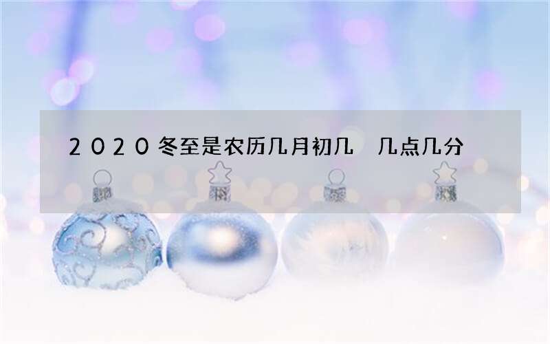 2020冬至是农历几月初几 几点几分